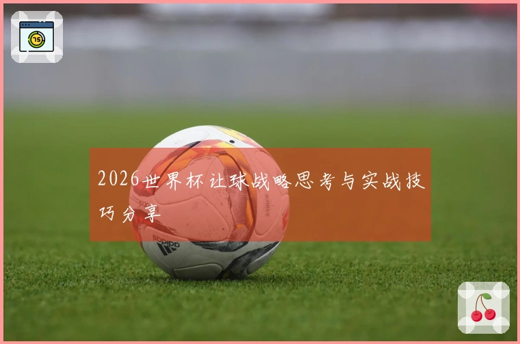 2026世界杯让球战略思考与实战技巧分享