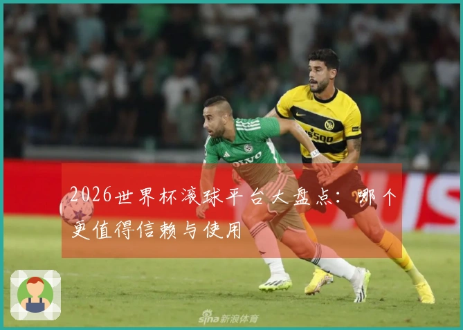 2026世界杯滚球平台大盘点：哪个更值得信赖与使用