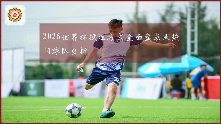 2026世界杯投注方式全面盘点及热门球队分析