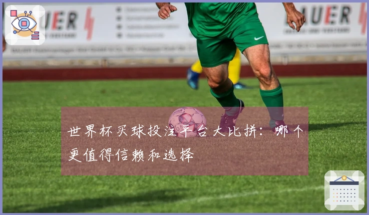世界杯买球投注平台大比拼：哪个更值得信赖和选择