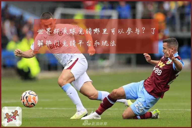 世界杯滚球竞猜哪里可以参与？了解热门竞猜平台和玩法