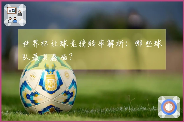 世界杯让球竞猜赔率解析：哪些球队最具赢面？