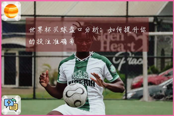 世界杯买球盘口分析：如何提升你的投注准确率