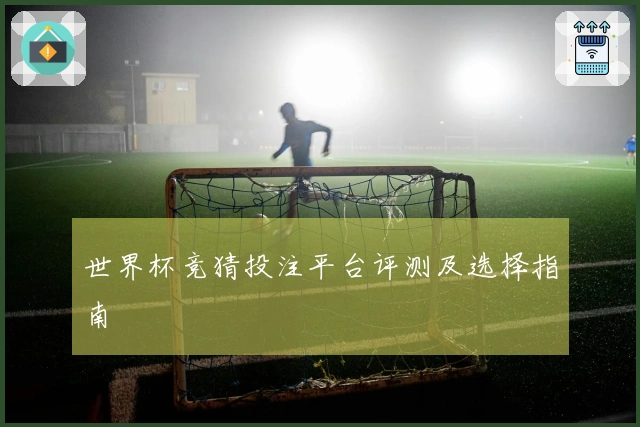 世界杯竞猜投注平台评测及选择指南