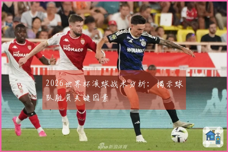 2026世界杯滚球战术分析：揭示球队胜负关键因素