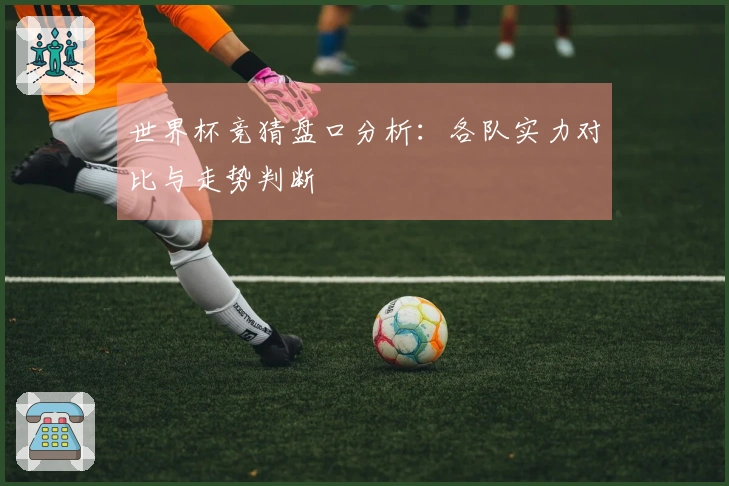 世界杯竞猜盘口分析：各队实力对比与走势判断
