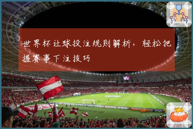 世界杯让球投注规则解析，轻松把握赛事下注技巧