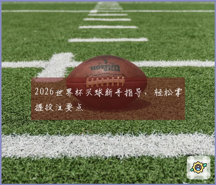 2026世界杯买球新手指导，轻松掌握投注要点