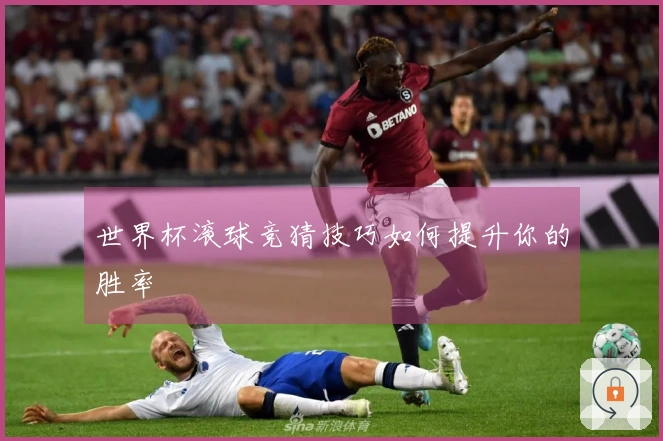 世界杯滚球竞猜技巧如何提升你的胜率
