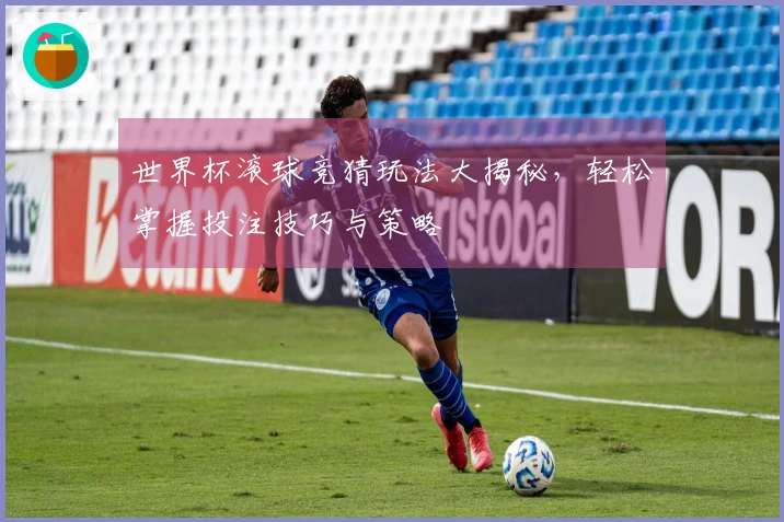 世界杯滚球竞猜玩法大揭秘，轻松掌握投注技巧与策略